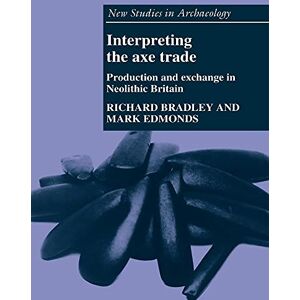 Bradley, Richard Interpreting the Axe Trade: Production and Exchange in Neolithic Britain (New Studies in Archaeology) Bradley, Richard Interpreting the Axe Trade: Production and Exchange in Neolithic Britain (New Studies in Archaeology)