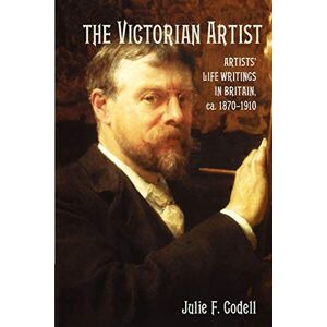 Codell, Julie F. The Victorian Artist: Artists' Life Writings in Britain, ca. 1870-1910: Artists' Life Writings in Britain, c.1870–1910 Codell, Julie F. The Victorian Artist: Artists' Life Writings in Britain, ca. 1870-1910: Artists' Life Writings in Britain, c.1870–1910
