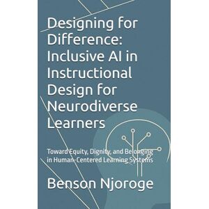 Njoroge, Benson Designing for Difference: Inclusive AI in Instructional Design for Neurodiverse Learners: Toward Equity, Dignity, and Belonging in Human-Centered Learning Systems Njoroge, Benson Designing for Difference: Inclusive AI in Instructional Design for Neurodiverse Learners: Toward Equity, Dignity, and Belonging in Human-Centered Learning Systems