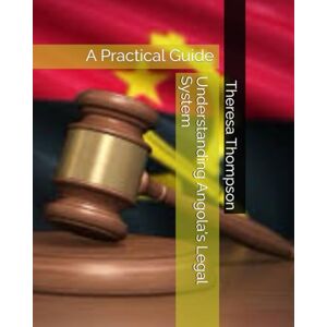 Thompson, Theresa Understanding Angola's Legal System: A Practical Guide Thompson, Theresa Understanding Angola's Legal System: A Practical Guide