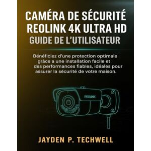 Techwell, Jayden P. CAMÉRA DE SÉCURITÉ REOLINK 4K ULTRA HD GUIDE DE L'UTILISATEUR Techwell, Jayden P. CAMÉRA DE SÉCURITÉ REOLINK 4K ULTRA HD GUIDE DE L'UTILISATEUR