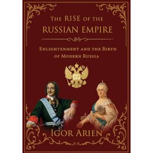 Arien, Igor The Rise of the Russian Empire: Enlightenment and the Birth of Modern Russia: 2 (Imperial Horizons. Russia and the World) Arien, Igor The Rise of the Russian Empire: Enlightenment and the Birth of Modern Russia: 2 (Imperial Horizons. Russia and the World)