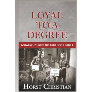 Christian, Horst Loyal To A Degree: Growing Up Under the Third Reich: Book 2 Christian, Horst Loyal To A Degree: Growing Up Under the Third Reich: Book 2