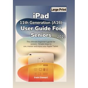 Stewart, Irwin iPad 11th Generation (A16) User Guide for Seniors: The ultimate beginner's guide for seniors with Simple steps to use, master, and enjoy your Apple Tablet Stewart, Irwin iPad 11th Generation (A16) User Guide for Seniors: The ultimate beginner's guide for seniors with Simple steps to use, master, and enjoy your Apple Tablet