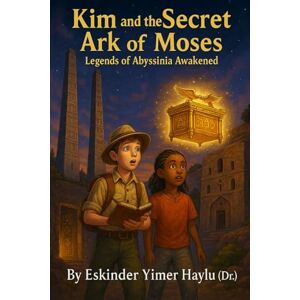 Haylu Dr., Eskinder Yimer Kim and the Secret Ark of Moses: Legends of Abyssinia Awakened Haylu Dr., Eskinder Yimer Kim and the Secret Ark of Moses: Legends of Abyssinia Awakened