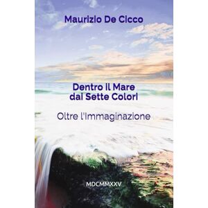 De Cicco, Maurizio Dentro il Mare dai Sette Colori: "Oltre l'Immaginazione De Cicco, Maurizio Dentro il Mare dai Sette Colori: "Oltre l'Immaginazione