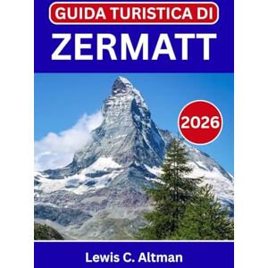 C. Altman, Lewis GUIDA TURISTICA DI ZERMATT 2026: Scopri panorami mozzafiato, viaggi sui ghiacciai e autentiche esperienze alpine C. Altman, Lewis GUIDA TURISTICA DI ZERMATT 2026: Scopri panorami mozzafiato, viaggi sui ghiacciai e autentiche esperienze alpine