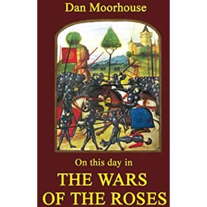 Moorhouse, Dan On this Day in the Wars of the Roses (On this day in history) Moorhouse, Dan On this Day in the Wars of the Roses (On this day in history)