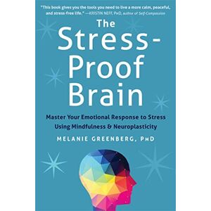Greenberg, Melanie The Stress-Proof Brain: Master Your Emotional Response to Stress Using Mindfulness and Neuroplasticity Greenberg, Melanie The Stress-Proof Brain: Master Your Emotional Response to Stress Using Mindfulness and Neuroplasticity