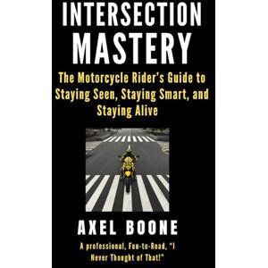 Boone, Axel Intersection Mastery for Motorcycles: The Motorcycle Rider's Guide to Staying Seen, Staying Smart, and Staying Alive Boone, Axel Intersection Mastery for Motorcycles: The Motorcycle Rider's Guide to Staying Seen, Staying Smart, and Staying Alive