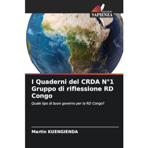 KUENGIENDA, Martin I Quaderni del CRDA N°1 Gruppo di riflessione RD Congo: Quale tipo di buon governo per la RD Congo? KUENGIENDA, Martin I Quaderni del CRDA N°1 Gruppo di riflessione RD Congo: Quale tipo di buon governo per la RD Congo?