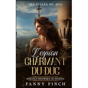 Finch, Fanny L'Espion Charmant Du Duc: Romance Historique De Régence (Les Filles du Duc) Finch, Fanny L'Espion Charmant Du Duc: Romance Historique De Régence (Les Filles du Duc)