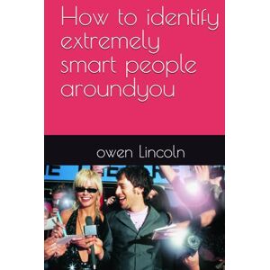 Lincoln, owen How to identify extremely smart people aroundyou (A guide to getting rich quickly) Lincoln, owen How to identify extremely smart people aroundyou (A guide to getting rich quickly)