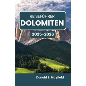 S. Mayfield, Donald Reiseführer Dolomiten 2025–2026: Entdecken Sie alpine Wunder, rustikale Dörfer und unvergessliche Horizonte S. Mayfield, Donald Reiseführer Dolomiten 2025–2026: Entdecken Sie alpine Wunder, rustikale Dörfer und unvergessliche Horizonte