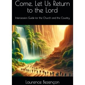 Bezençon, Laurence Come, Let Us Return to the Lord: Intercession Guide For the Church and the Country Bezençon, Laurence Come, Let Us Return to the Lord: Intercession Guide For the Church and the Country