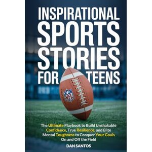 Santos, Dan Inspirational Sports Stories for Teens: The ultimate playbook to build unshakable confidence, true resilience, and elite mental toughness to conquer your goals on and off the field Santos, Dan Inspirational Sports Stories for Teens: The ultimate playbook to build unshakable confidence, true resilience, and elite mental toughness to conquer your goals on and off the field