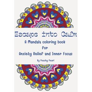 Pearl Escape into Calm: A Mandala Coloring Book for Anxiety Relief and Inner Focus Pearl Escape into Calm: A Mandala Coloring Book for Anxiety Relief and Inner Focus