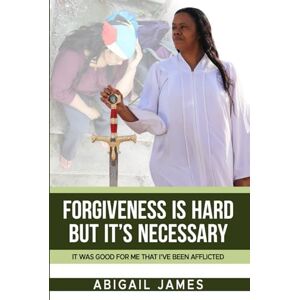 James, Abigail Forgiveness Is Hard, but It’s Necessary: It was Good for Me that I’ve been Afflicted James, Abigail Forgiveness Is Hard, but It’s Necessary: It was Good for Me that I’ve been Afflicted
