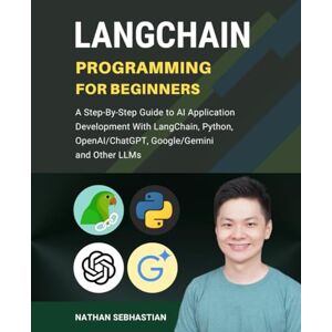 Sebhastian, Nathan LangChain Programming for Beginners: A Step-By-Step Guide to AI Application Development With LangChain, Python, OpenAI/ChatGPT, Google/Gemini and Other LLMs (Code With Nathan) Sebhastian, Nathan LangChain Programming for Beginners: A Step-By-Step Guide to AI Application Development With LangChain, Python, OpenAI/ChatGPT, Google/Gemini and Other LLMs (Code With Nathan)