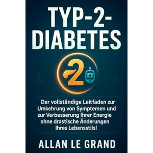 LE GRAND, ALLAN TYP-2-DIABETES: Der vollständige Leitfaden zur Umkehrung von Symptomen und zur Verbesserung Ihrer Energie ohne drastische Änderungen Ihres Lebensstils!: 3 (ernährung bei diabetes typ 2) LE GRAND, ALLAN TYP-2-DIABETES: Der vollständige Leitfaden zur Umkehrung von Symptomen und zur Verbesserung Ihrer Energie ohne drastische Änderungen Ihres Lebensstils!: 3 (ernährung bei diabetes typ 2)