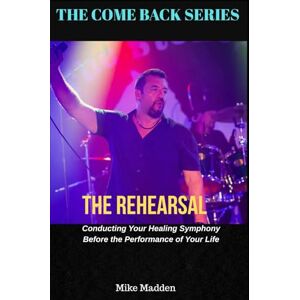Madden, Mike The Rehearsal: Conducting Your Healing Symphony Before the Performance of Your Life (The Come Back Series) Madden, Mike The Rehearsal: Conducting Your Healing Symphony Before the Performance of Your Life (The Come Back Series)