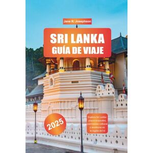 Josephson, Jane R. SRI LANKA GUÍA DE VIAJE 2025: Explora Sri Lanka: playas tropicales, patrimonio cultural y aventuras en la región del té Josephson, Jane R. SRI LANKA GUÍA DE VIAJE 2025: Explora Sri Lanka: playas tropicales, patrimonio cultural y aventuras en la región del té