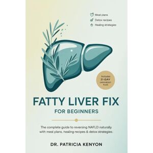 Kenyon, Dr. Patricia Fatty Liver Fix for Beginners: The Complete Guide to Reversing NAFLD Naturally with Meal Plans, Healing Recipes & Detox Strategies Kenyon, Dr. Patricia Fatty Liver Fix for Beginners: The Complete Guide to Reversing NAFLD Naturally with Meal Plans, Healing Recipes & Detox Strategies