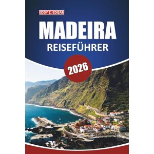 Edgar, Eddy Z. Madeira Reiseführer 2026: Entdecken Sie die Kultur, die Aktivitäten, die wichtigsten Sehenswürdigkeiten und die landschaftlichen Wunder der Inseln mit ... in Portugals Atlantischem Paradies Edgar, Eddy Z. Madeira Reiseführer 2026: Entdecken Sie die Kultur, die Aktivitäten, die wichtigsten Sehenswürdigkeiten und die landschaftlichen Wunder der Inseln mit ... in Portugals Atlantischem Paradies