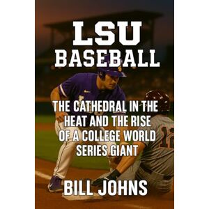 Johns, Bill LSU Baseball: The Cathedral in the Heat and the Rise of a College World Series Giant (The Diamond Republic: College Baseball and the American Imagination) Johns, Bill LSU Baseball: The Cathedral in the Heat and the Rise of a College World Series Giant (The Diamond Republic: College Baseball and the American Imagination)