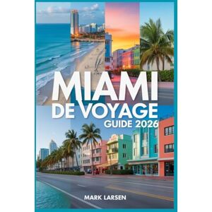 LARSEN, MARK MIAMI DE VOYAGE GUIDE 2026: Explorez les plages, la culture, la vie nocturne, la nourriture et les trésors locaux cachés LARSEN, MARK MIAMI DE VOYAGE GUIDE 2026: Explorez les plages, la culture, la vie nocturne, la nourriture et les trésors locaux cachés