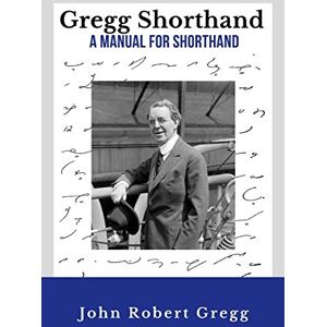 Gregg, John Robert Gregg Shorthand A Manual for Shorthand (Annotated): A Shorthand Steno Book Learn To Write More Quickly Original 1916 Edition 50 Practice Pages Included Gregg, John Robert Gregg Shorthand A Manual for Shorthand (Annotated): A Shorthand Steno Book Learn To Write More Quickly Original 1916 Edition 50 Practice Pages Included