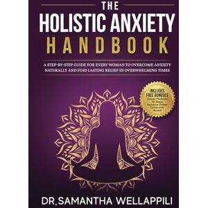 Wellappili, Dr. Samantha The Holistic Anxiety Handbook: A Step-by-Step Guide For Every Woman to Overcome Anxiety Naturally and Find Lasting Relief in Overwhelming Times Wellappili, Dr. Samantha The Holistic Anxiety Handbook: A Step-by-Step Guide For Every Woman to Overcome Anxiety Naturally and Find Lasting Relief in Overwhelming Times