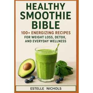 NICHOLS, ESTELLE Healthy Smoothie Bible: 100+ Energizing Recipes for Weight Loss, Detox, and Everyday Wellness (Smart Kitchen Series) NICHOLS, ESTELLE Healthy Smoothie Bible: 100+ Energizing Recipes for Weight Loss, Detox, and Everyday Wellness (Smart Kitchen Series)