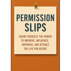 Martin, Ms Kha-Ifa Permission Slips: Grant Yourself the Power to Improve, Influence, Empower, and Attract the Life You Desire Martin, Ms Kha-Ifa Permission Slips: Grant Yourself the Power to Improve, Influence, Empower, and Attract the Life You Desire