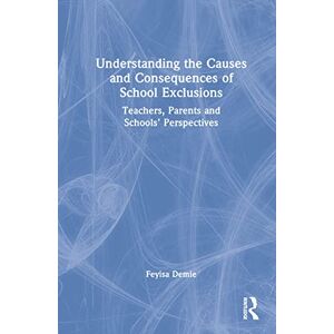 Demie, Feyisa Understanding the Causes and Consequences of School Exclusions: Teachers, Parents and Schools' Perspectives Demie, Feyisa Understanding the Causes and Consequences of School Exclusions: Teachers, Parents and Schools' Perspectives