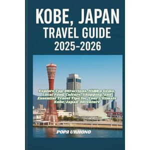 URHONO, POPA KOBE, JAPAN TRAVEL GUIDE 2025-2026: Explore Top Attractions, Hidden Gems, Local Food, Culture, Shopping, and Essential Travel Tips for Your Ultimate Kobe, Japan Adventure URHONO, POPA KOBE, JAPAN TRAVEL GUIDE 2025-2026: Explore Top Attractions, Hidden Gems, Local Food, Culture, Shopping, and Essential Travel Tips for Your Ultimate Kobe, Japan Adventure