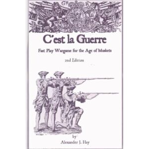 Hay, Alexander C’est la Guerre: Fast Play Wargame for the Age of Muskets & Proposed Army Lists 2nd Edition Hay, Alexander C’est la Guerre: Fast Play Wargame for the Age of Muskets & Proposed Army Lists 2nd Edition