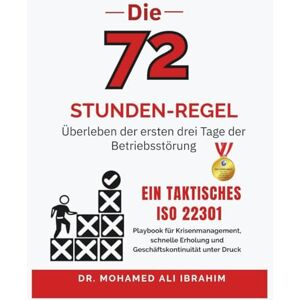 IBRAHIM, DR. MOHAMED-ALI Die 72-Stunden Regel Überleben der ersten drei Tage der Betriebsstörung: Ein taktisches ISO 22301-Playbook für Krisenmanagement, schnelle Erholung und Geschäftskontinuität unter Druck IBRAHIM, DR. MOHAMED-ALI Die 72-Stunden Regel Überleben der ersten drei Tage der Betriebsstörung: Ein taktisches ISO 22301-Playbook für Krisenmanagement, schnelle Erholung und Geschäftskontinuität unter Druck