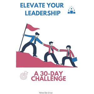 Da Cruz, Nina Elevate Your Leadership: A 30-Day Challenge Da Cruz, Nina Elevate Your Leadership: A 30-Day Challenge