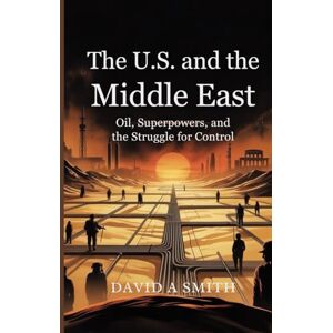 A.Smith, David The U.S. and the Middle East: Oil, Superpowers,and the Struggle For Control A.Smith, David The U.S. and the Middle East: Oil, Superpowers,and the Struggle For Control