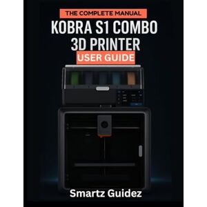 Guidez, Smartz The Complete Manual : Kobra S1 Combo 3D Printer User Guide Guidez, Smartz The Complete Manual : Kobra S1 Combo 3D Printer User Guide
