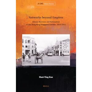 Kuo, Huei-Ying Networks beyond Empires: Chinese Business and Nationalism in the Hong Kong-Singapore Corridor, 1914-1941 (Chinese Overseas, 9) Kuo, Huei-Ying Networks beyond Empires: Chinese Business and Nationalism in the Hong Kong-Singapore Corridor, 1914-1941 (Chinese Overseas, 9)