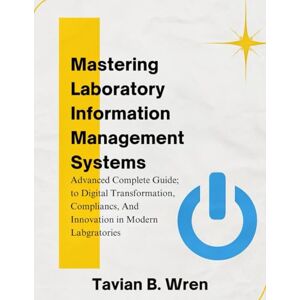 Wren, Tavian B. Mastering Laboratory Information Management Systems: A Complete Guide to Digital Transformation, Compliance, and Innovation in Modern Laboratories ... Guides to Modern Programming, Design, and AI) Wren, Tavian B. Mastering Laboratory Information Management Systems: A Complete Guide to Digital Transformation, Compliance, and Innovation in Modern Laboratories ... Guides to Modern Programming, Design, and AI)