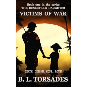 TORSADES, B. L. VICTIMS OF WAR: Book one in the series 'The Deserter's Daughter.' DEATH. DESPAIR. HOPE. LOVE? TORSADES, B. L. VICTIMS OF WAR: Book one in the series 'The Deserter's Daughter.' DEATH. DESPAIR. HOPE. LOVE?