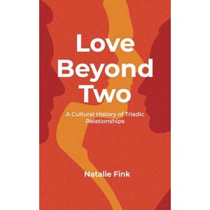 Fink, Natalie Love Beyond Two: A Cultural History of Triadic Relationships Fink, Natalie Love Beyond Two: A Cultural History of Triadic Relationships