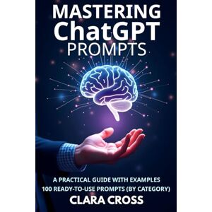 Cross Mastering ChatGPT Prompts: A Practical Guide with Examples (100 Ready-to-Use Prompts by category) (AI Tools) Cross Mastering ChatGPT Prompts: A Practical Guide with Examples (100 Ready-to-Use Prompts by category) (AI Tools)