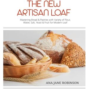 Robison, Ana Jane The New Artisan Loaf: Mastering Bread & Pastries with a Variety of Flour, Water, Salt, Yeast & Fruit for Modern Loaf Robison, Ana Jane The New Artisan Loaf: Mastering Bread & Pastries with a Variety of Flour, Water, Salt, Yeast & Fruit for Modern Loaf