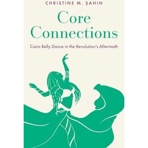 Şahin, Christine M. Core Connections: Cairo Belly Dance in the Revolution's Aftermath Şahin, Christine M. Core Connections: Cairo Belly Dance in the Revolution's Aftermath
