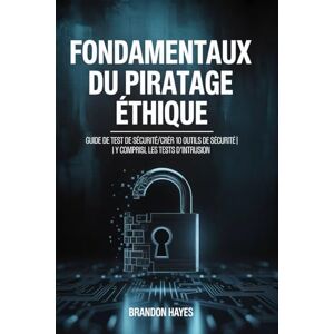 Hayes, Brandon Fondamentaux du piratage éthique: Guide de test de sécurité/créer 10 outils de sécurité y compris les tests d'intrusion Hayes, Brandon Fondamentaux du piratage éthique: Guide de test de sécurité/créer 10 outils de sécurité y compris les tests d'intrusion