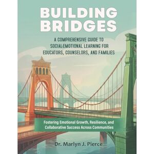 Pierce, Dr Marlyn Janine Building Bridges: A Comprehensive Guide to Social-Emotional Learning for Students, Families, and Educators: Fostering Emotional Growth, Resilience, and Collaborative Success Across Communities Pierce, Dr Marlyn Janine Building Bridges: A Comprehensive Guide to Social-Emotional Learning for Students, Families, and Educators: Fostering Emotional Growth, Resilience, and Collaborative Success Across Communities